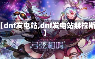 【dnf发电站,dnf发电站赫拉斯】