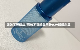 强效不灭精华/强效不灭精华用什么分解最划算