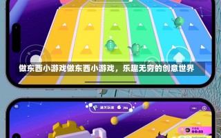 做东西小游戏做东西小游戏，乐趣无穷的创意世界