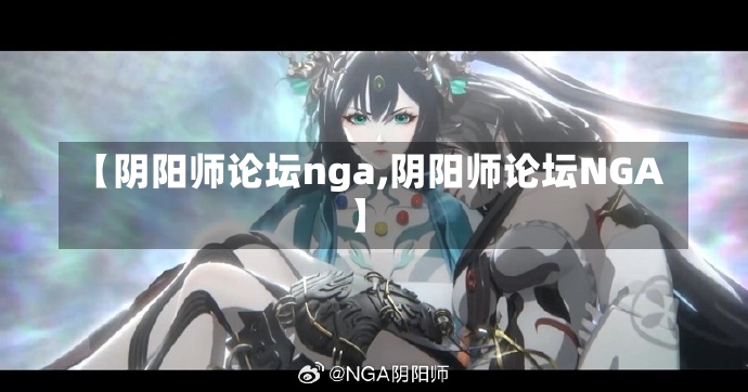 【阴阳师论坛nga,阴阳师论坛NGA】-第2张图片-通任唐游戏