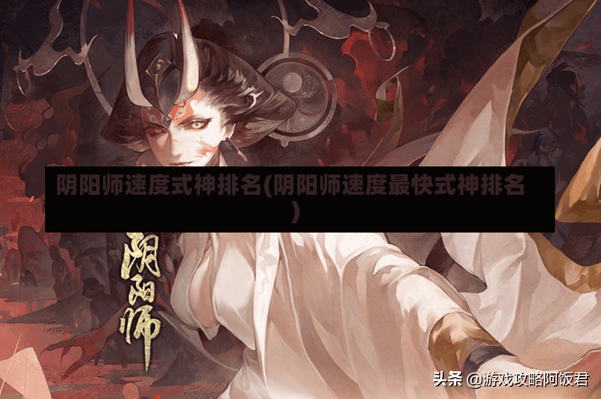 阴阳师速度式神排名(阴阳师速度最快式神排名)-第1张图片-通任唐游戏