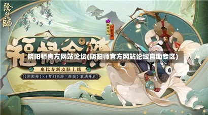 阴阳师官方网站论坛(阴阳师官方网站论坛自助专区)-第1张图片-通任唐游戏