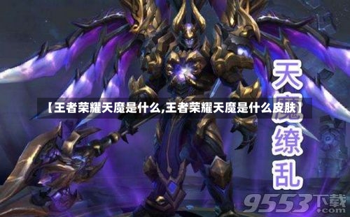 【王者荣耀天魔是什么,王者荣耀天魔是什么皮肤】-第1张图片-通任唐游戏