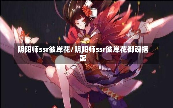 阴阳师ssr彼岸花/阴阳师ssr彼岸花御魂搭配-第1张图片-通任唐游戏