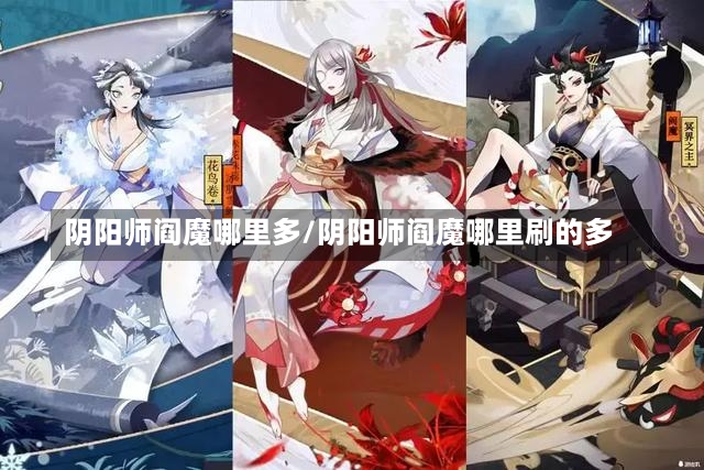 阴阳师阎魔哪里多/阴阳师阎魔哪里刷的多-第1张图片-通任唐游戏