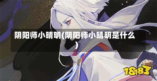 阴阳师小晴明(阴阳师小晴明是什么)-第1张图片-通任唐游戏