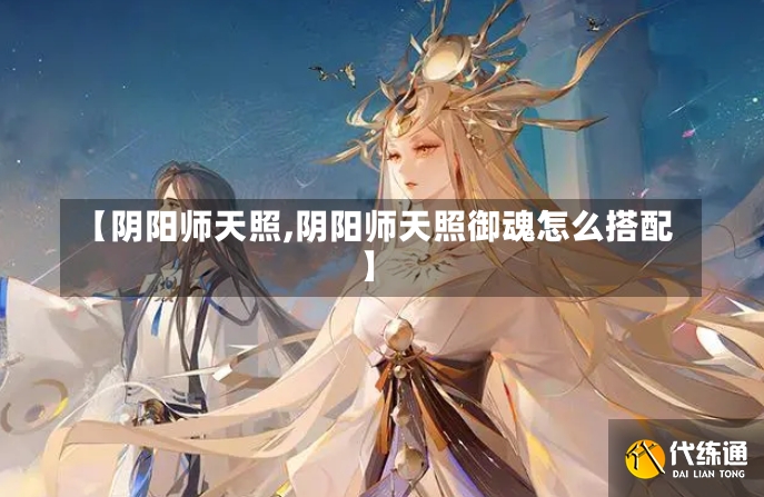 【阴阳师天照,阴阳师天照御魂怎么搭配】-第1张图片-通任唐游戏