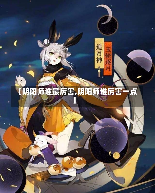 【阴阳师谁最厉害,阴阳师谁厉害一点】-第3张图片-通任唐游戏