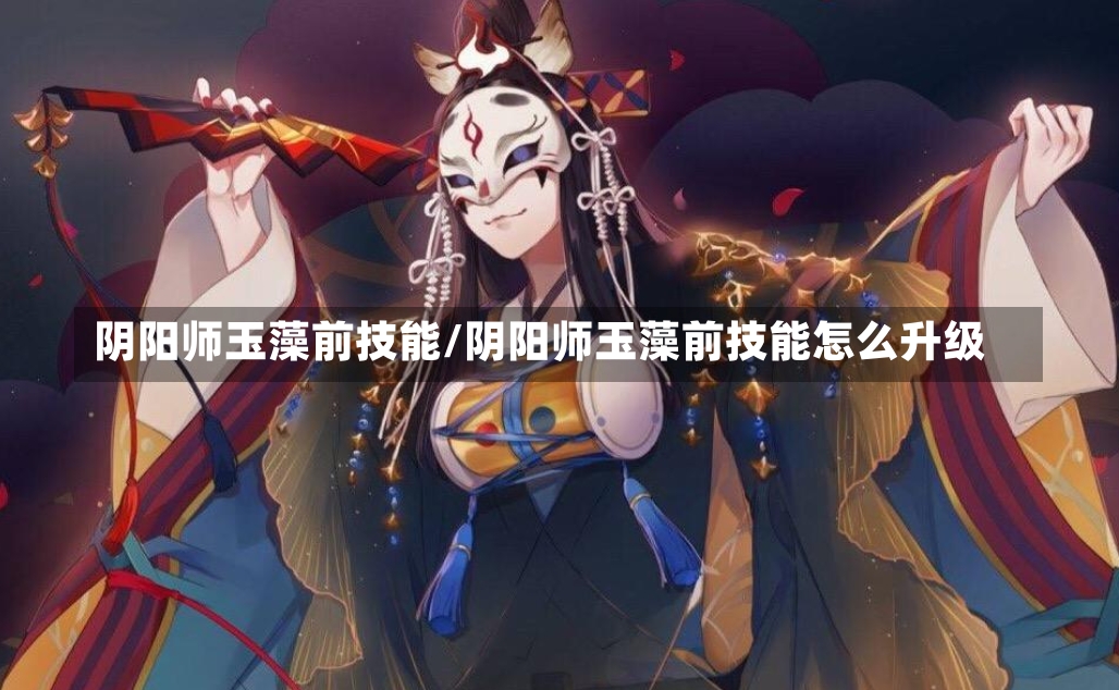 阴阳师玉藻前技能/阴阳师玉藻前技能怎么升级-第2张图片-通任唐游戏