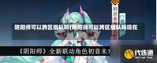 阴阳师可以跨区组队吗(阴阳师可以跨区组队吗现在)-第1张图片-通任唐游戏