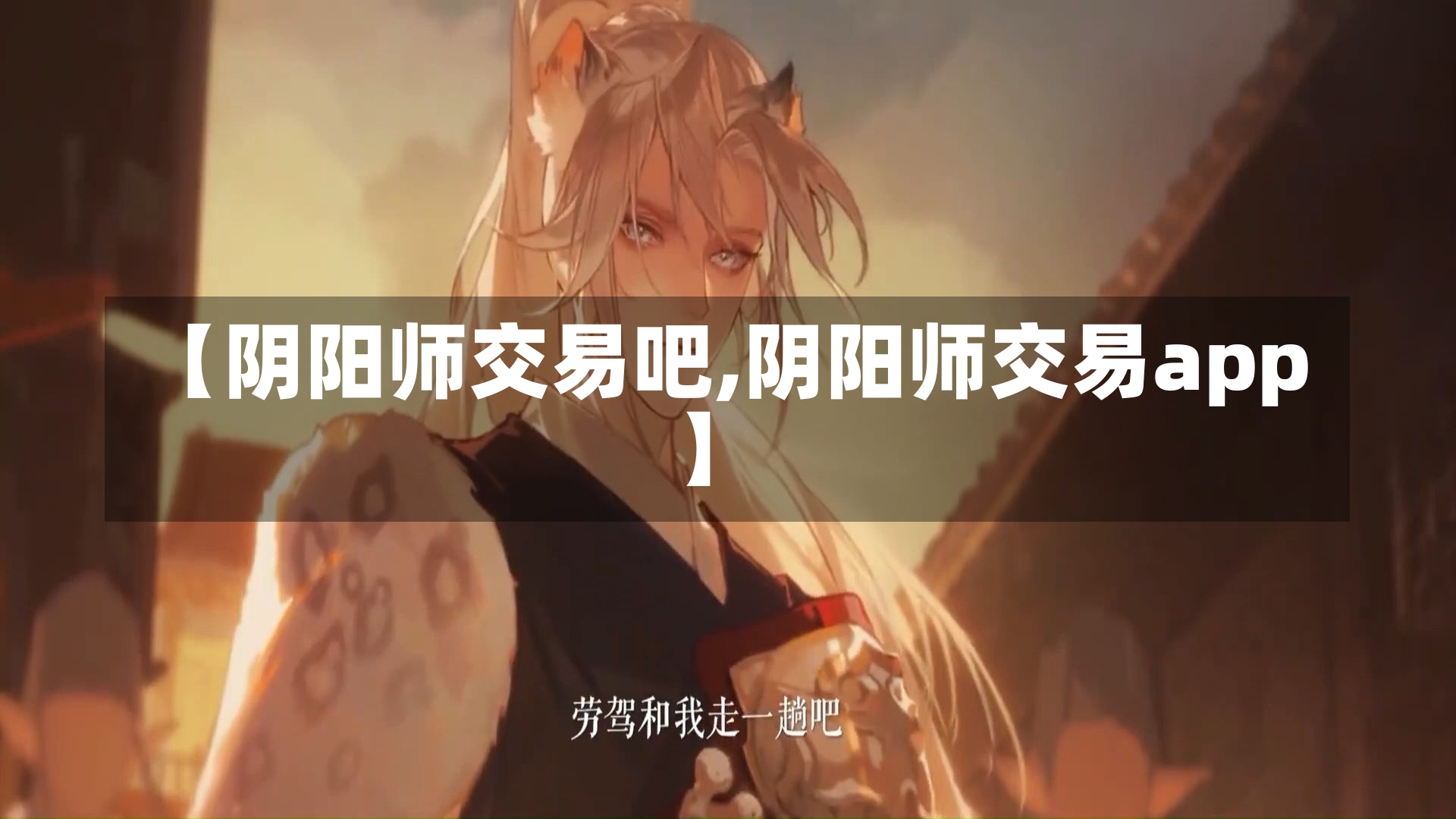 【阴阳师交易吧,阴阳师交易app】-第1张图片-通任唐游戏