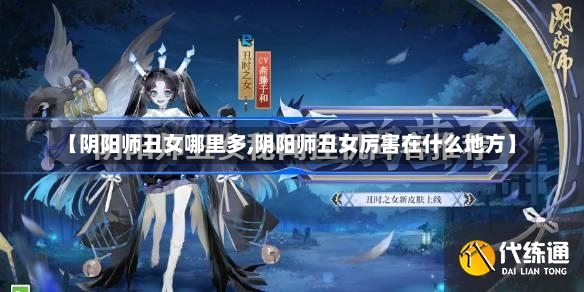 【阴阳师丑女哪里多,阴阳师丑女厉害在什么地方】-第1张图片-通任唐游戏