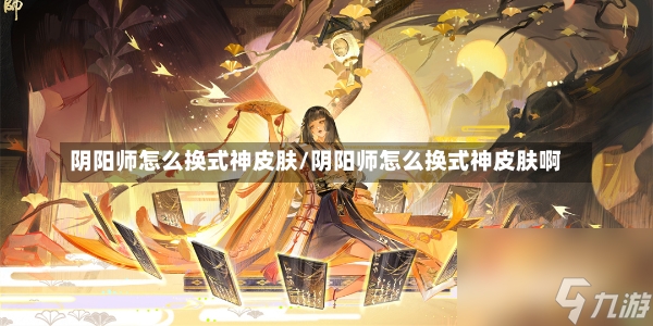 阴阳师怎么换式神皮肤/阴阳师怎么换式神皮肤啊-第1张图片-通任唐游戏