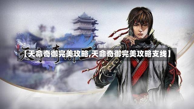 【天命奇御完美攻略,天命奇御完美攻略支线】-第1张图片-通任唐游戏