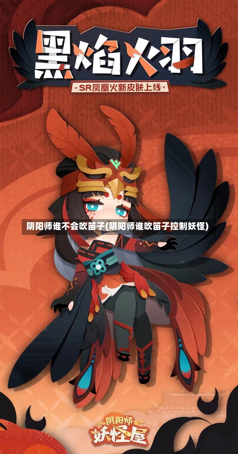 阴阳师谁不会吹笛子(阴阳师谁吹笛子控制妖怪)-第2张图片-通任唐游戏