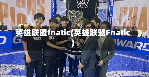 英雄联盟fnatic(英雄联盟Fnatic)-第1张图片-通任唐游戏