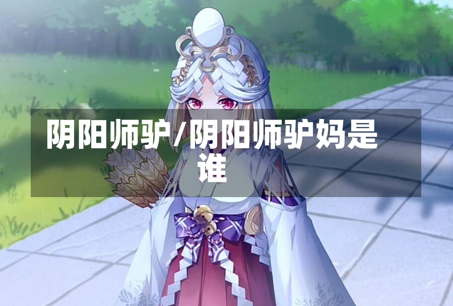 阴阳师驴/阴阳师驴妈是谁-第2张图片-通任唐游戏