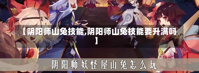 【阴阳师山兔技能,阴阳师山兔技能要升满吗】-第2张图片-通任唐游戏