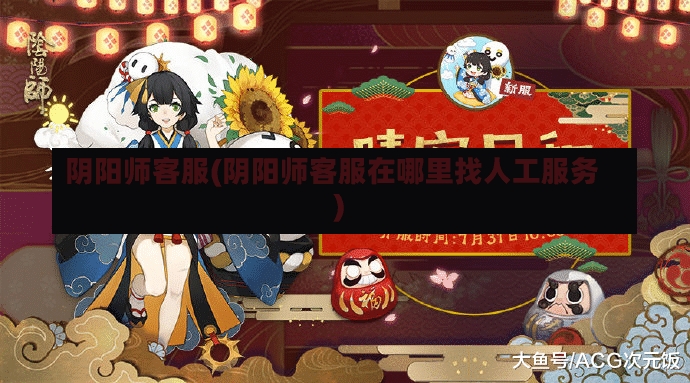 阴阳师客服(阴阳师客服在哪里找人工服务)-第2张图片-通任唐游戏