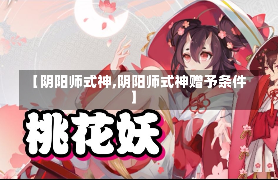 【阴阳师式神,阴阳师式神赠予条件】-第2张图片-通任唐游戏