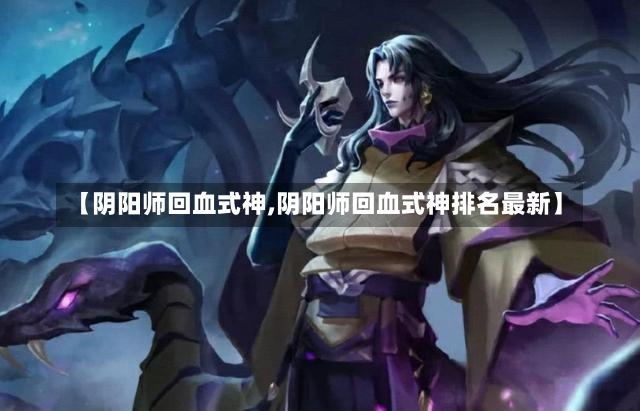 【阴阳师回血式神,阴阳师回血式神排名最新】-第1张图片-通任唐游戏