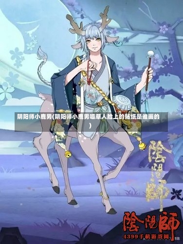 阴阳师小鹿男(阴阳师小鹿男呱草人脸上的贴纸是谁画的)-第2张图片-通任唐游戏