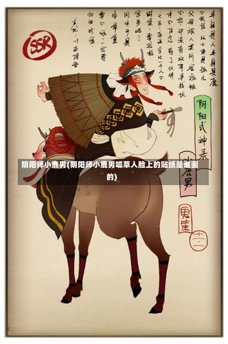 阴阳师小鹿男(阴阳师小鹿男呱草人脸上的贴纸是谁画的)-第3张图片-通任唐游戏