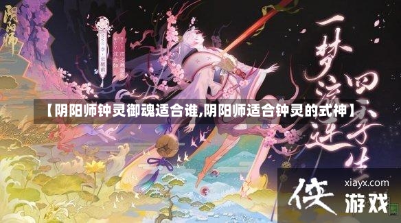 【阴阳师钟灵御魂适合谁,阴阳师适合钟灵的式神】-第3张图片-通任唐游戏