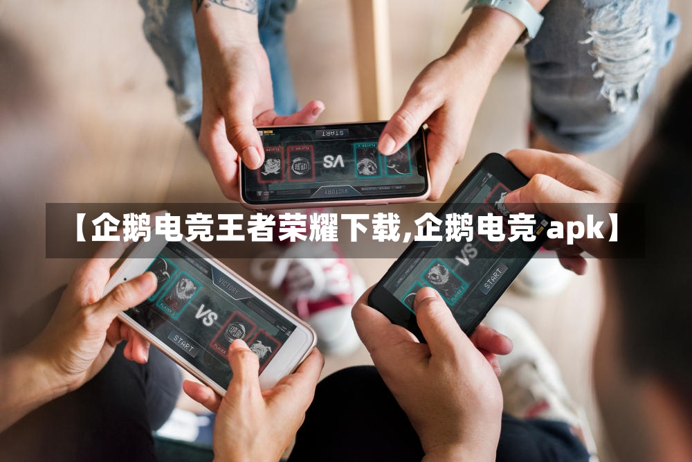 【企鹅电竞王者荣耀下载,企鹅电竞 apk】-第1张图片-通任唐游戏