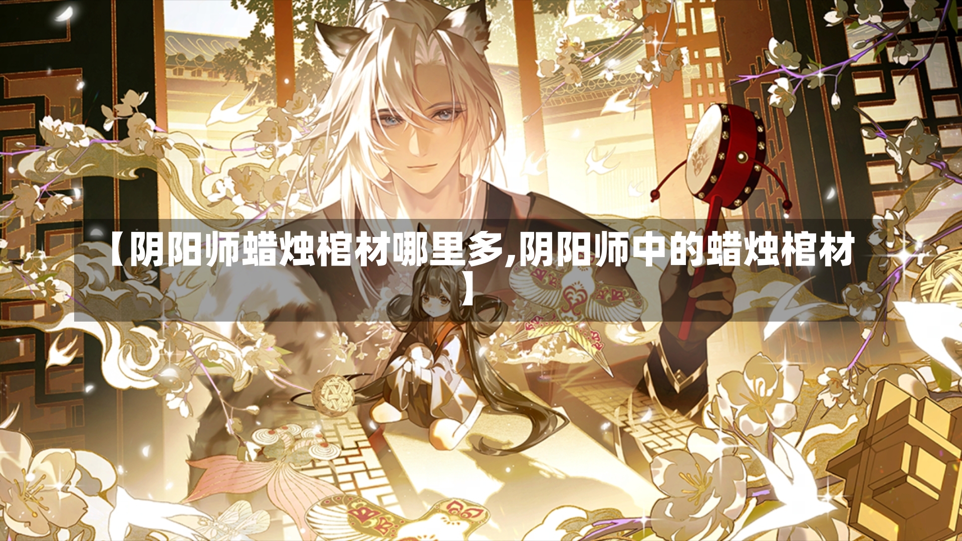 【阴阳师蜡烛棺材哪里多,阴阳师中的蜡烛棺材】-第1张图片-通任唐游戏