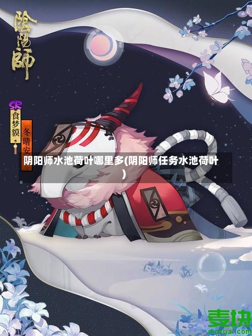 阴阳师水池荷叶哪里多(阴阳师任务水池荷叶)-第2张图片-通任唐游戏