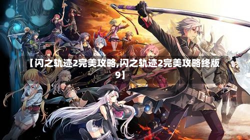 【闪之轨迹2完美攻略,闪之轨迹2完美攻略终版9】-第1张图片-通任唐游戏