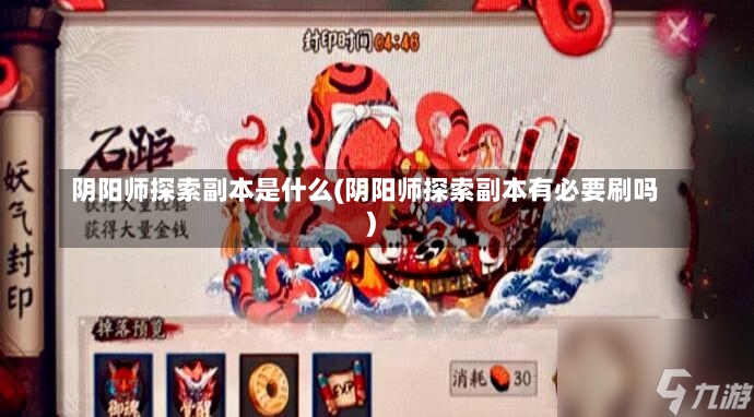 阴阳师探索副本是什么(阴阳师探索副本有必要刷吗)-第2张图片-通任唐游戏