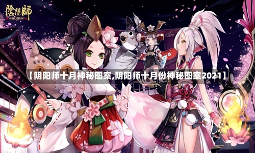 【阴阳师十月神秘图案,阴阳师十月份神秘图案2021】-第1张图片-通任唐游戏