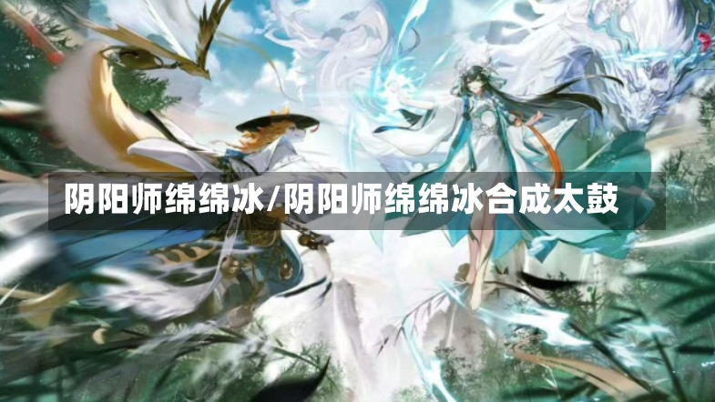 阴阳师绵绵冰/阴阳师绵绵冰合成太鼓-第2张图片-通任唐游戏