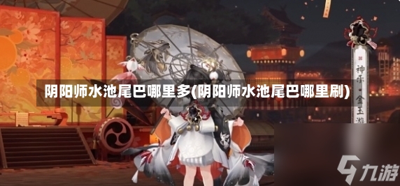 阴阳师水池尾巴哪里多(阴阳师水池尾巴哪里刷)-第1张图片-通任唐游戏