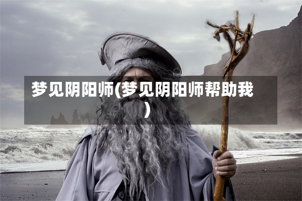 梦见阴阳师(梦见阴阳师帮助我)-第1张图片-通任唐游戏