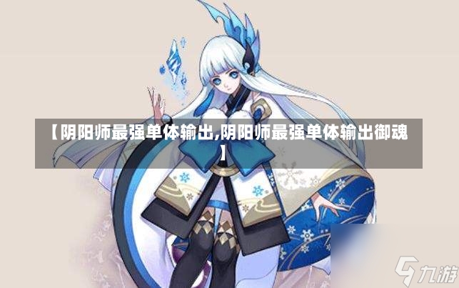 【阴阳师最强单体输出,阴阳师最强单体输出御魂】-第1张图片-通任唐游戏