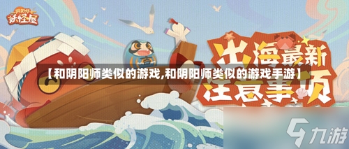 【和阴阳师类似的游戏,和阴阳师类似的游戏手游】-第1张图片-通任唐游戏