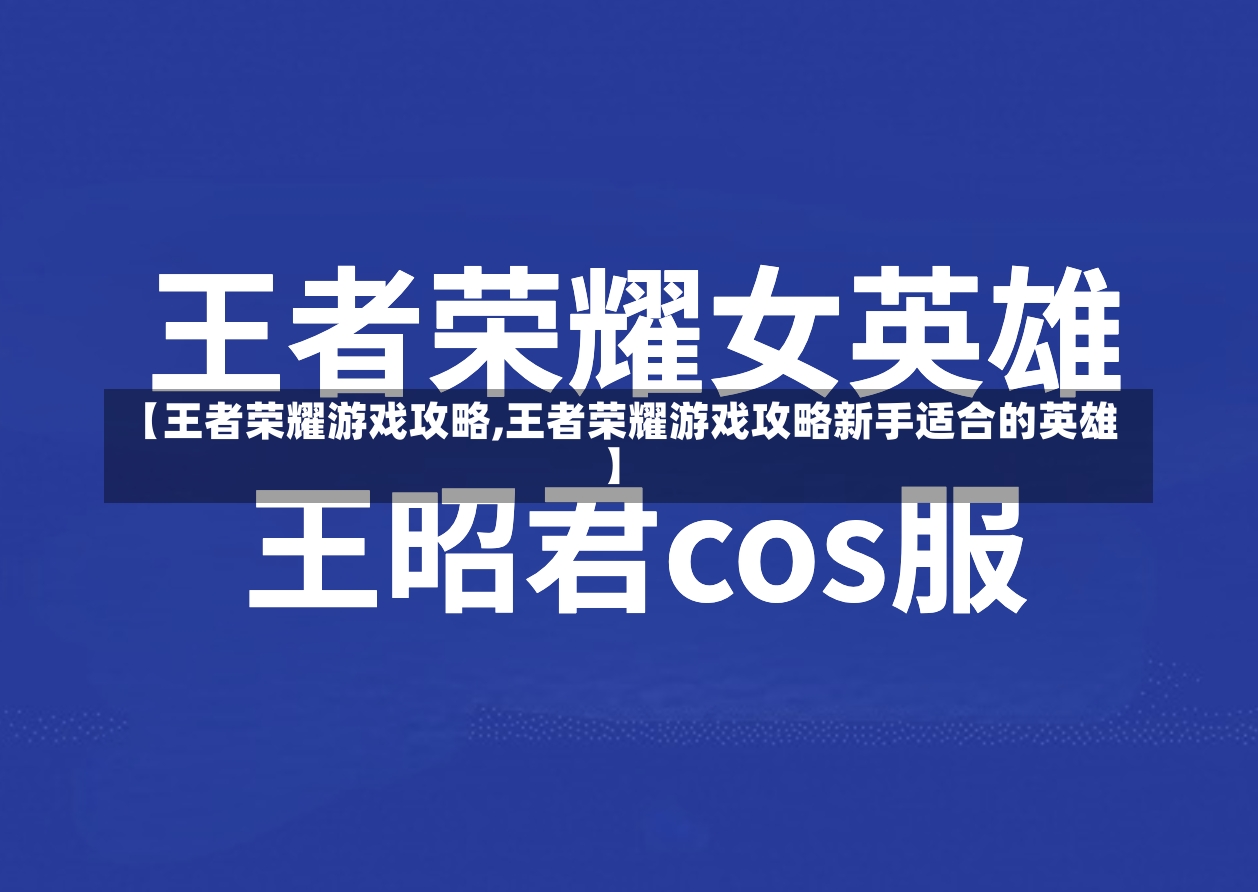 【王者荣耀游戏攻略,王者荣耀游戏攻略新手适合的英雄】-第2张图片-通任唐游戏