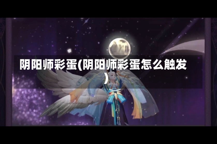 阴阳师彩蛋(阴阳师彩蛋怎么触发)-第2张图片-通任唐游戏