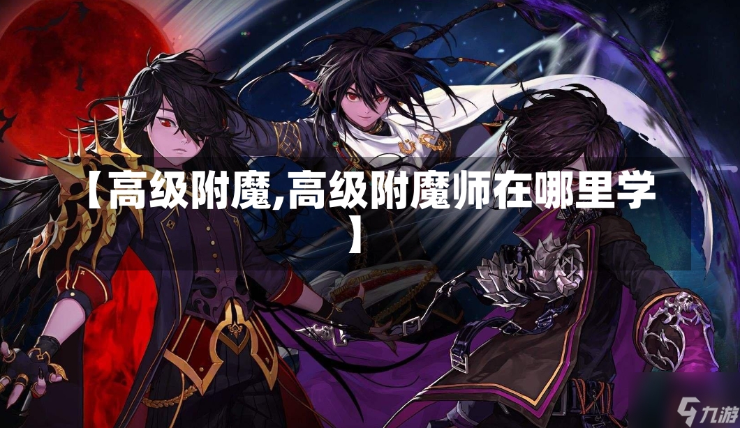 【高级附魔,高级附魔师在哪里学】-第1张图片-通任唐游戏