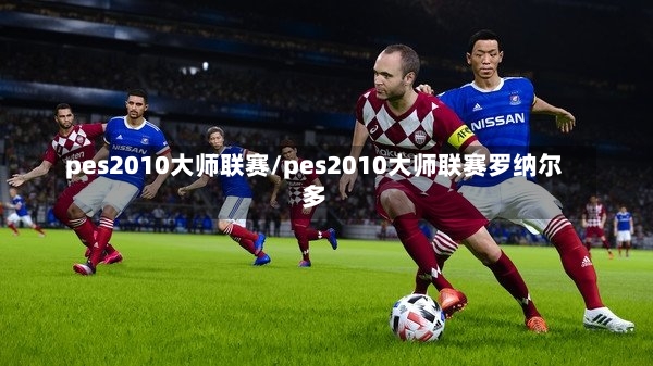 pes2010大师联赛/pes2010大师联赛罗纳尔多-第1张图片-通任唐游戏