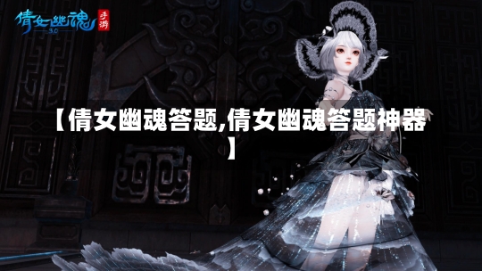 【倩女幽魂答题,倩女幽魂答题神器】-第1张图片-通任唐游戏