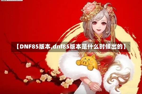 【DNF85版本,dnf85版本是什么时候出的】-第1张图片-通任唐游戏