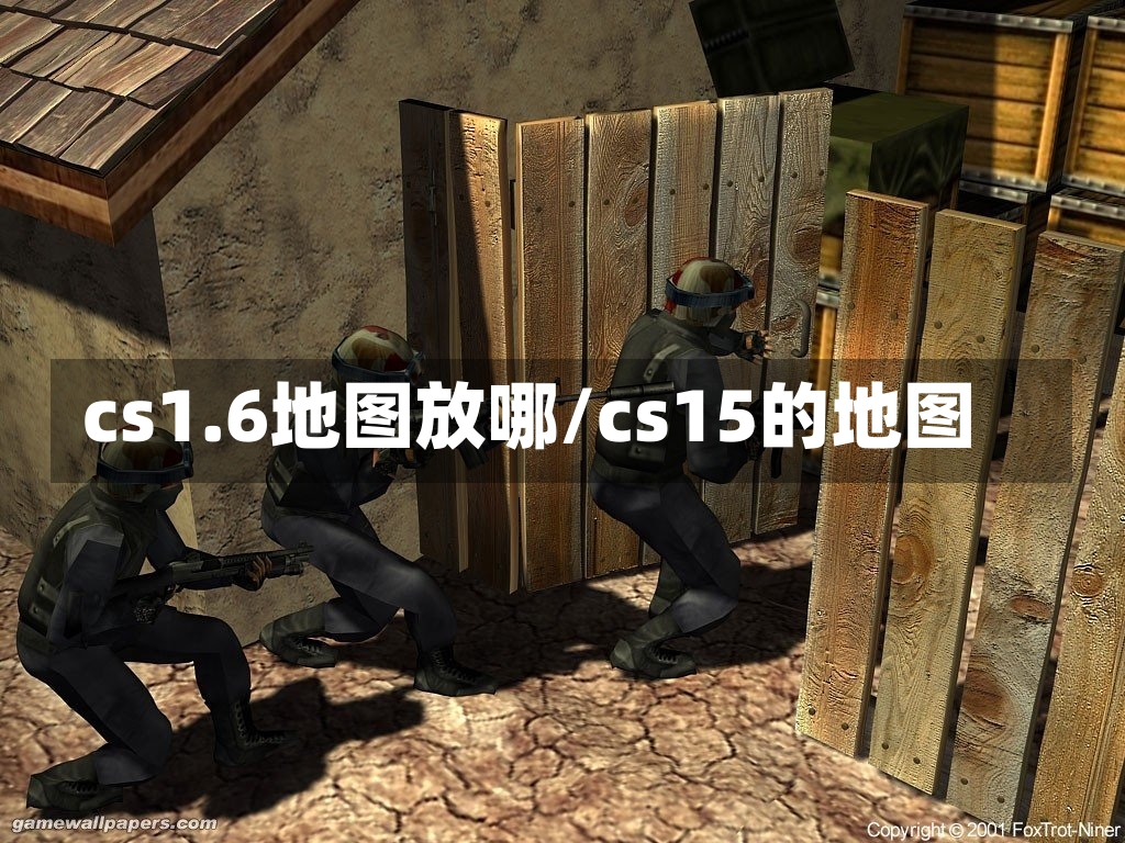 cs1.6地图放哪/cs15的地图-第1张图片-通任唐游戏