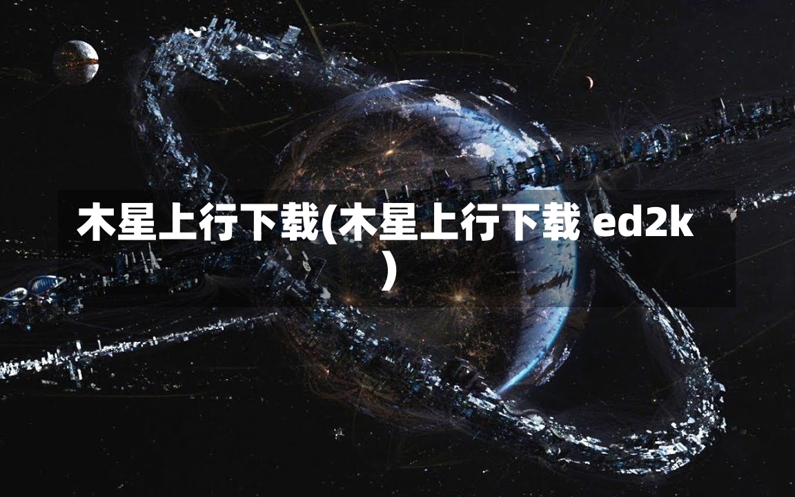 木星上行下载(木星上行下载 ed2k)-第2张图片-通任唐游戏