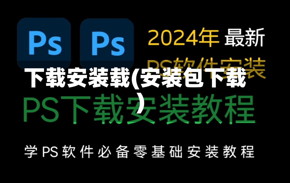 下载安装载(安装包下载)-第1张图片-通任唐游戏