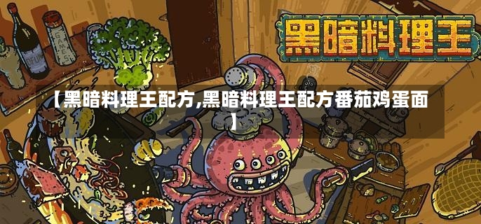 【黑暗料理王配方,黑暗料理王配方番茄鸡蛋面】-第1张图片-通任唐游戏