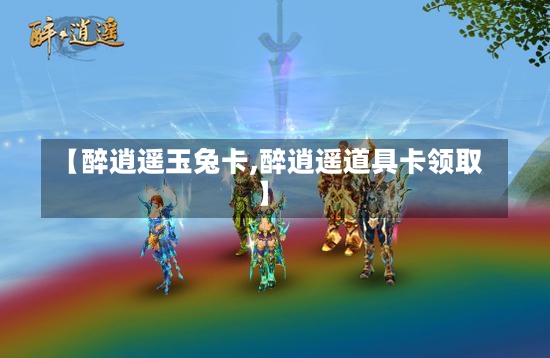 【醉逍遥玉兔卡,醉逍遥道具卡领取】-第1张图片-通任唐游戏